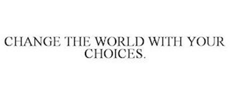 CHANGE THE WORLD WITH YOUR CHOICES.