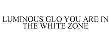 LUMINOUS GLO YOU ARE IN THE WHITE ZONE