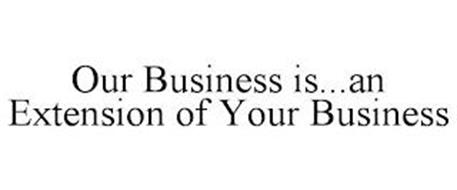 OUR BUSINESS IS...AN EXTENSION OF YOUR BUSINESS