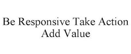 BE RESPONSIVE TAKE ACTION ADD VALUE