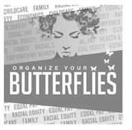 ORGANIZE YOUR BUTTERFLIES CHILDCARE FAMILY RACIAL EQUITY EQUAL PAY HEALTH & SAFETY ECONOMICS EMPOWERING WOMEN FAMILY