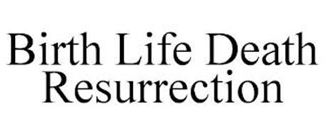 BIRTH LIFE DEATH RESURRECTION