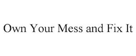 OWN YOUR MESS AND FIX IT