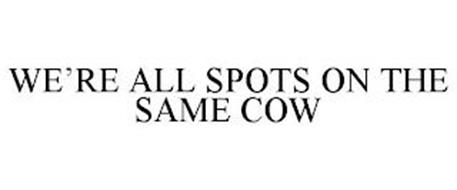 WE'RE ALL SPOTS ON THE SAME COW