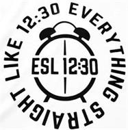 EVERYTHING STRAIGHT LIKE 12:30; ESL 12:30