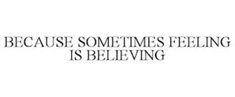 BECAUSE SOMETIMES FEELING IS BELIEVING