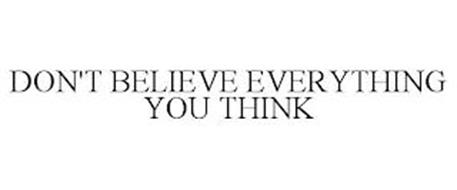 DON'T BELIEVE EVERYTHING YOU THINK