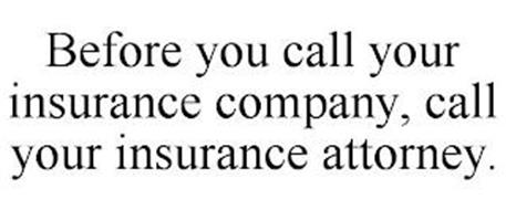BEFORE YOU CALL YOUR INSURANCE COMPANY, CALL YOUR INSURANCE ATTORNEY