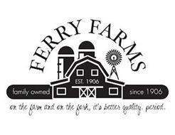 FERRY FARMS EST. 1906 FAMILY OWNED SINCE 1906 ON THE FARM AND ON THE FORK, IT'S BETTER QUALITY. PERIOD.