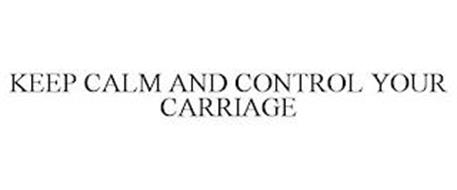 KEEP CALM AND CONTROL YOUR CARRIAGE