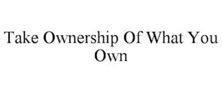 TAKE OWNERSHIP OF WHAT YOU OWN
