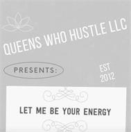 QUEENS WHO HUSTLE LLC PRESENTS: EST 2012 LET ME BE YOUR ENERGY