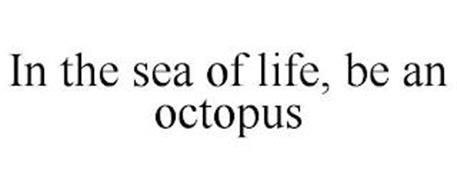 IN THE SEA OF LIFE, BE AN OCTOPUS