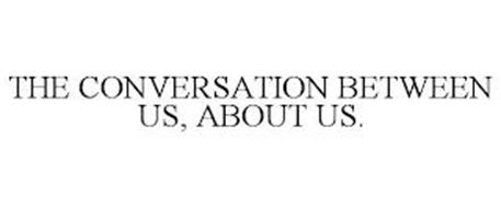 THE CONVERSATION BETWEEN US, ABOUT US.