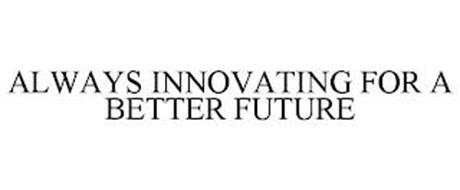 ALWAYS INNOVATING FOR A BETTER FUTURE