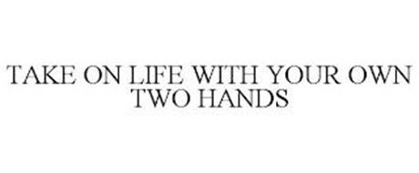 TAKE ON LIFE WITH YOUR OWN TWO HANDS
