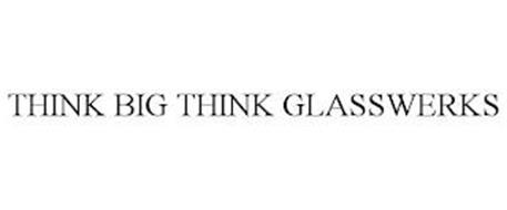 THINK BIG THINK GLASSWERKS