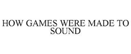 HOW GAMES WERE MADE TO SOUND