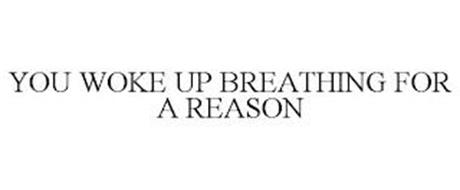 YOU WOKE UP BREATHING FOR A REASON