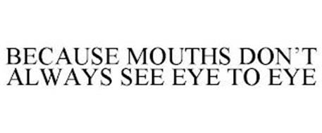 BECAUSE MOUTHS DON'T ALWAYS SEE EYE TO EYE