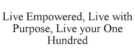 LIVE EMPOWERED, LIVE WITH PURPOSE, LIVE YOUR ONE HUNDRED