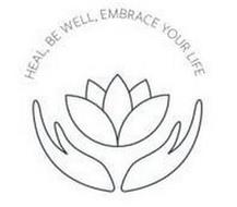HEAL, BE WELL, EMBRACE YOUR LIFE