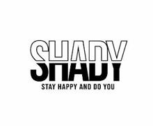 SHADY STAY HAPPY AND DO YOU