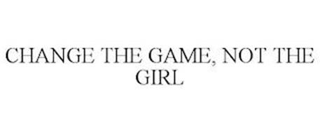 CHANGE THE GAME, NOT THE GIRL