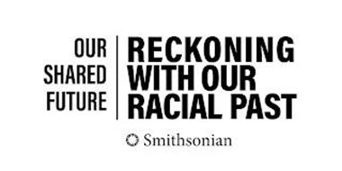 OUR SHARED FUTURE | RECKONING WITH OUR RACIAL PAST SMITHSONIAN