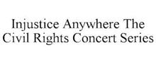 INJUSTICE ANYWHERE THE CIVIL RIGHTS CONCERT SERIES