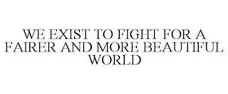 WE EXIST TO FIGHT FOR A FAIRER AND MORE BEAUTIFUL WORLD