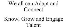 WE ALL CAN ADAPT AND CONNECT KNOW, GROW AND ENGAGE TALENT