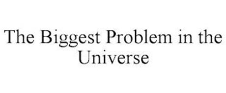 THE BIGGEST PROBLEM IN THE UNIVERSE
