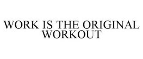 WORK IS THE ORIGINAL WORKOUT