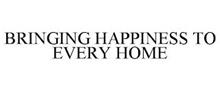 BRINGING HAPPINESS TO EVERY HOME