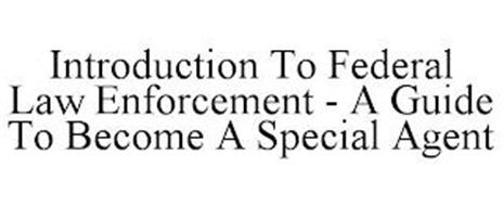 INTRODUCTION TO FEDERAL LAW ENFORCEMENT - A GUIDE TO BECOME A SPECIAL AGENT