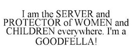 I AM THE SERVER AND PROTECTOR OF WOMEN AND CHILDREN EVERYWHERE. I'M A GOODFELLA!