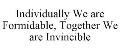 INDIVIDUALLY WE ARE FORMIDABLE, TOGETHER WE ARE INVINCIBLE