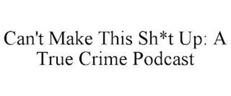 CAN'T MAKE THIS SH*T UP: A TRUE CRIME PODCAST