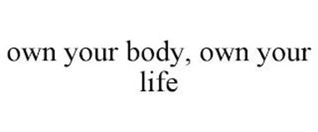 OWN YOUR BODY, OWN YOUR LIFE