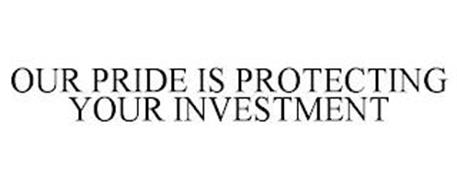 OUR PRIDE IS PROTECTING YOUR INVESTMENT