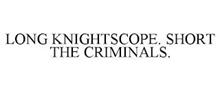 LONG KNIGHTSCOPE. SHORT THE CRIMINALS.
