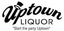 UPTOWN LIQUOR "START THE PARTY UPTOWN"