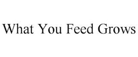WHAT YOU FEED GROWS