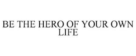 BE THE HERO OF YOUR OWN LIFE