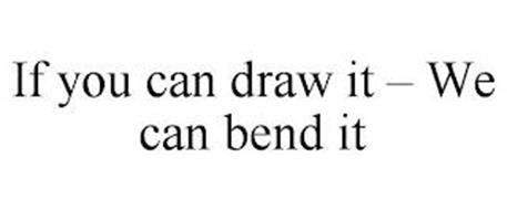 IF YOU CAN DRAW IT - WE CAN BEND IT