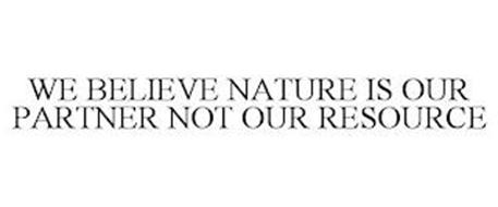 WE BELIEVE NATURE IS OUR PARTNER NOT OUR RESOURCE