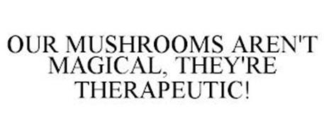 OUR MUSHROOMS AREN'T MAGICAL, THEY'RE THERAPEUTIC!