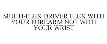 MULTI-FLEX DRIVER FLEX WITH YOUR FOREARM NOT WITH YOUR WRIST