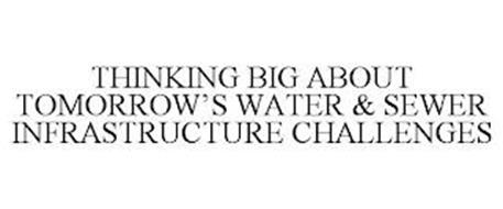 THINKING BIG ABOUT TOMORROW'S WATER & SEWER INFRASTRUCTURE CHALLENGES